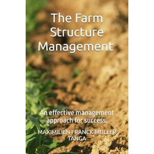 MULLER TANGA, MAXIMILIEN FRANCK The Farm Management Structure: An effective management approach for success. MULLER TANGA, MAXIMILIEN FRANCK The Farm Management Structure: An effective management approach for success.