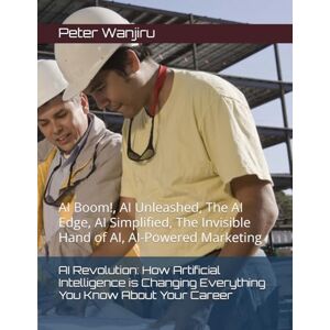 Wanjiru Mr., Dr. Peter Kiarie AI Revolution: How Artificial Intelligence is Changing Everything You Know About Your Career: AI Boom!, AI Unleashed, The AI Edge, AI Simplified, The ... AI, AI-Powered Marketing (Technology and AI) Wanjiru Mr., Dr. Peter Kiarie AI Revolution: How Artificial Intelligence is Changing Everything You Know About Your Career: AI Boom!, AI Unleashed, The AI Edge, AI Simplified, The ... AI, AI-Powered Marketing (Technology and AI)