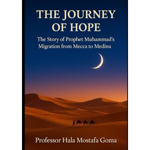 Goma, Hala Mostafa The Journey of Hope: The Story of Prophet Muhammad’s Migration from Mecca to Medina Goma, Hala Mostafa The Journey of Hope: The Story of Prophet Muhammad’s Migration from Mecca to Medina