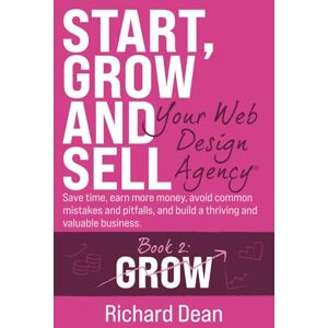 Dean, Richard Start, Grow and Sell Your Web Design Agency® Book 2: Grow: Save time, earn more money, avoid common mistakes and pitfalls, and build a thriving and valuable business. Dean, Richard Start, Grow and Sell Your Web Design Agency® Book 2: Grow: Save time, earn more money, avoid common mistakes and pitfalls, and build a thriving and valuable business.