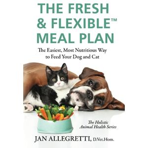 Allegretti, Jan The Fresh & Flexible Meal Plan: The Easiest, Most Nutritious Way to Feed Your Dog and Cat (The Holistic Animal Health Series) Allegretti, Jan The Fresh & Flexible Meal Plan: The Easiest, Most Nutritious Way to Feed Your Dog and Cat (The Holistic Animal Health Series)