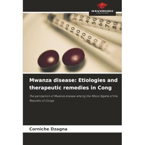 DZAGNA, Corniche Mwanza disease: Etiologies and therapeutic remedies in Cong: The perception of Mwanza disease among the Mbosi Ngahé of the Republic of Congo DZAGNA, Corniche Mwanza disease: Etiologies and therapeutic remedies in Cong: The perception of Mwanza disease among the Mbosi Ngahé of the Republic of Congo