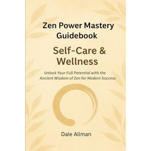 Allman, Dale Zen Power Mastery Guidebook: Self-Care and Wellness Allman, Dale Zen Power Mastery Guidebook: Self-Care and Wellness