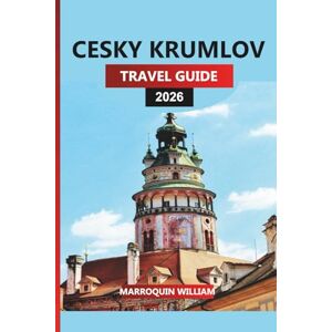 WILLIAM, MARROQUIN CESKY KRUMLOV TRAVEL GUIDE 2026: Explore Český Krumlov: Top Attractions, Hidden Gems & Local Experiences in South Bohemia WILLIAM, MARROQUIN CESKY KRUMLOV TRAVEL GUIDE 2026: Explore Český Krumlov: Top Attractions, Hidden Gems & Local Experiences in South Bohemia