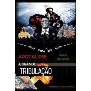 Guttmann, Frederick A Grande Tribulação: 1 (Apocalipse, Visão Remota) Guttmann, Frederick A Grande Tribulação: 1 (Apocalipse, Visão Remota)