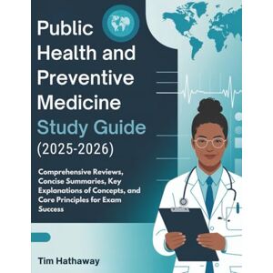 Hathaway, Tim PUBLIC HEALTH AND PREVENTIVE MEDICINE STUDY GUIDE (2025–2026): Comprehensive Reviews, Concise Summaries, Key Explanations of Concepts, and Core Principles for Exam Success Hathaway, Tim PUBLIC HEALTH AND PREVENTIVE MEDICINE STUDY GUIDE (2025–2026): Comprehensive Reviews, Concise Summaries, Key Explanations of Concepts, and Core Principles for Exam Success