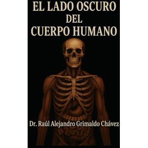Grimaldo Chávez, Dr. Raúl Alejandro El lado obscuro del Cuerpo Humano: Una exploración anatómica, fisiológica y filosófica de nuestras sombras biológicas Grimaldo Chávez, Dr. Raúl Alejandro El lado obscuro del Cuerpo Humano: Una exploración anatómica, fisiológica y filosófica de nuestras sombras biológicas