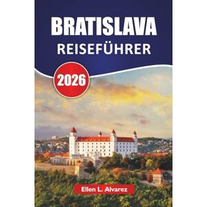 Alvarez, Ellen L. BRATISLAVA REISEFÜHRER 2026: Entdecken Sie Top-Attraktionen, historische Wahrzeichen, lokale Küche und kulturelle Erlebnisse in der slowakischen Hauptstadt Alvarez, Ellen L. BRATISLAVA REISEFÜHRER 2026: Entdecken Sie Top-Attraktionen, historische Wahrzeichen, lokale Küche und kulturelle Erlebnisse in der slowakischen Hauptstadt