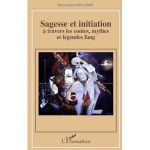 Mve Ondo, Bonaventure Sagesse et initiation à travers les contes, mythes et légendes fang Mve Ondo, Bonaventure Sagesse et initiation à travers les contes, mythes et légendes fang