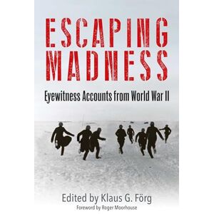 Klaus G Förg Escaping Madness: Eyewitness Accounts from World War II Klaus G Förg Escaping Madness: Eyewitness Accounts from World War II