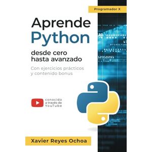 Reyes Ochoa, Xavier Aprende Python desde cero hasta avanzado El libro completo de la programacion python para principiantes: Con ejercicios prácticos y contenido bonus Reyes Ochoa, Xavier Aprende Python desde cero hasta avanzado El libro completo de la programacion python para principiantes: Con ejercicios prácticos y contenido bonus