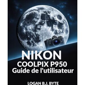 Byte, Logan B.J. Nikon COOLPIX P950 Guide de l'utilisateur: Maîtrisez le zoom 83x et les fonctionnalités avancées: un guide complet avec des illustrations pour la photographie animalière et de voyage Byte, Logan B.J. Nikon COOLPIX P950 Guide de l'utilisateur: Maîtrisez le zoom 83x et les fonctionnalités avancées: un guide complet avec des illustrations pour la photographie animalière et de voyage