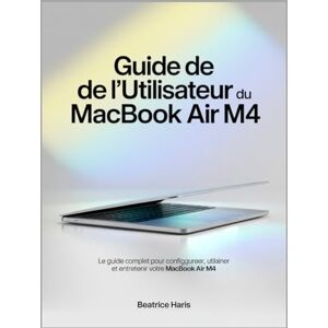 Haris, Beatrice Guide de l'utilisateur du MacBook Air M4: Le guide complet pour configurer, utiliser et entretenir votre MacBook Air M4 Haris, Beatrice Guide de l'utilisateur du MacBook Air M4: Le guide complet pour configurer, utiliser et entretenir votre MacBook Air M4