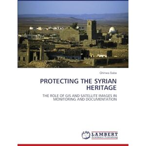 Saba, Ghinwa PROTECTING THE SYRIAN HERITAGE: THE ROLE OF GIS AND SATELLITE IMAGES IN MONITORING AND DOCUMENTATION Saba, Ghinwa PROTECTING THE SYRIAN HERITAGE: THE ROLE OF GIS AND SATELLITE IMAGES IN MONITORING AND DOCUMENTATION