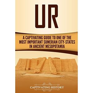 History, Captivating Ur: A Captivating Guide to One of the Most Important Sumerian City-States in Ancient Mesopotamia (Exploring Mesopotamia) History, Captivating Ur: A Captivating Guide to One of the Most Important Sumerian City-States in Ancient Mesopotamia (Exploring Mesopotamia)