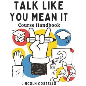 Costello, Lincoln Talk Like You Mean It: Course Handbook Costello, Lincoln Talk Like You Mean It: Course Handbook