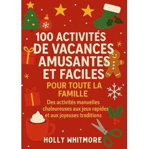 WHITMORE, HOLLY 100 ACTIVITÉS DE VACANCES AMUSANTES ET FACILES POUR TOUTE LA FAMILLE 2026: Des activités manuelles chaleureuses aux jeux rapides et aux joyeuses traditions WHITMORE, HOLLY 100 ACTIVITÉS DE VACANCES AMUSANTES ET FACILES POUR TOUTE LA FAMILLE 2026: Des activités manuelles chaleureuses aux jeux rapides et aux joyeuses traditions