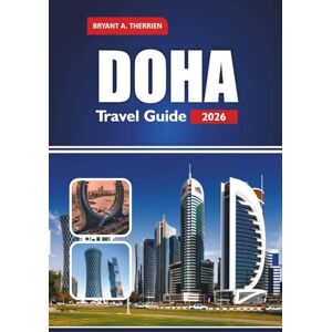 THERRIEN, BRYANT A. DOHA Travel Guide 2026: Explore Insider Tips, Top Attractions, Itineraries, Local Food, Souqs, Desert Adventures & Cultural Experiences THERRIEN, BRYANT A. DOHA Travel Guide 2026: Explore Insider Tips, Top Attractions, Itineraries, Local Food, Souqs, Desert Adventures & Cultural Experiences
