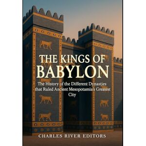 Charles River Editors The Kings of Babylon: The History of the Different Dynasties that Ruled Ancient Mesopotamia’s Greatest City Charles River Editors The Kings of Babylon: The History of the Different Dynasties that Ruled Ancient Mesopotamia’s Greatest City