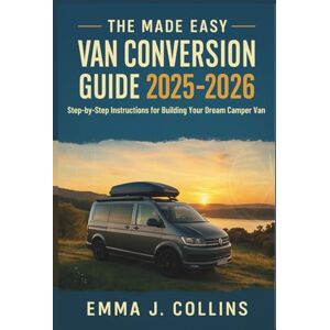 Daniel J. Harris The Made Easy Van Conversion Guide 2025 2026: Step-by-Step Instructions for Building Your Dream Camper Van Daniel J. Harris The Made Easy Van Conversion Guide 2025 2026: Step-by-Step Instructions for Building Your Dream Camper Van
