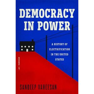 Vaheesan, Sandeep Democracy in Power: A History of Electrification in the United States Vaheesan, Sandeep Democracy in Power: A History of Electrification in the United States