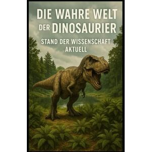 Sterling Die wahre Welt der Dinosaurier I Stand der Wissenschaft Aktuell: Was wir heute wirklich über Dinosaurier wissen Sterling Die wahre Welt der Dinosaurier I Stand der Wissenschaft Aktuell: Was wir heute wirklich über Dinosaurier wissen