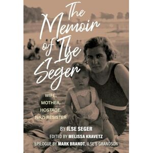 The Memoir of Ilse Seger: Wife, Mother, Hostage, Nazi Resister The Memoir of Ilse Seger: Wife, Mother, Hostage, Nazi Resister