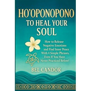 CANDOR, BEL HO'OPONOPONO TO HEAL YOUR SOUL: How to release negative emotions and find inner peace with 4 simple phrases, even if you have never practiced before! (hooponopono and hawaiian spirituality) CANDOR, BEL HO'OPONOPONO TO HEAL YOUR SOUL: How to release negative emotions and find inner peace with 4 simple phrases, even if you have never practiced before! (hooponopono and hawaiian spirituality)