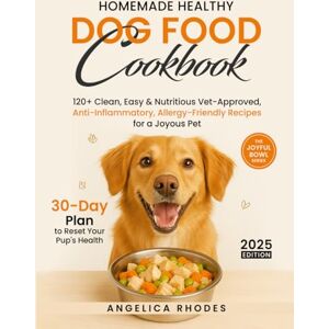 Rhodes, Angelica Homemade Healthy Dog Food Cookbook: 120+ Clean, Easy & Nutritious Vet-Approved, Anti-Inflammatory, Allergy-Friendly Recipes for a Joyous Pet with a 30-Day Plan to Reset Your Pup's Health Rhodes, Angelica Homemade Healthy Dog Food Cookbook: 120+ Clean, Easy & Nutritious Vet-Approved, Anti-Inflammatory, Allergy-Friendly Recipes for a Joyous Pet with a 30-Day Plan to Reset Your Pup's Health