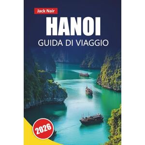 Nair, Jack HANOI GUIDA DI VIAGGIO 2026: Scopri le principali attrazioni, i monumenti storici, il street food, i siti culturali e le intuizioni locali nella capitale vietnamita Nair, Jack HANOI GUIDA DI VIAGGIO 2026: Scopri le principali attrazioni, i monumenti storici, il street food, i siti culturali e le intuizioni locali nella capitale vietnamita