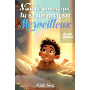 Nova, Adèle N’oublie jamais que tu es un garçon merveilleux: Un livre inspirant pour les garçons de 8 à 10 ans, confiance en soi, émotions, amitié, courage et ... sensibles, lumineuses et pleines de sens Nova, Adèle N’oublie jamais que tu es un garçon merveilleux: Un livre inspirant pour les garçons de 8 à 10 ans, confiance en soi, émotions, amitié, courage et ... sensibles, lumineuses et pleines de sens
