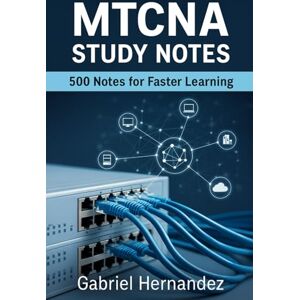 Hernandez, Gabriel MTCNA (MikroTik Certified Network Associate): 500 Study Notes for Faster Learning Hernandez, Gabriel MTCNA (MikroTik Certified Network Associate): 500 Study Notes for Faster Learning