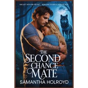HOLROYD, SAMANTHA THE SECOND CHANCE MATE: SHE LEFT WITH HIS SECRET.. NOW SHE S'S BACK WITH HIS SON HOLROYD, SAMANTHA THE SECOND CHANCE MATE: SHE LEFT WITH HIS SECRET.. NOW SHE S'S BACK WITH HIS SON