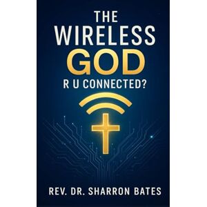 Bates, Rev. Sharron THE WIRELESS GOD R.U. CONNECTED? Bates, Rev. Sharron THE WIRELESS GOD R.U. CONNECTED?