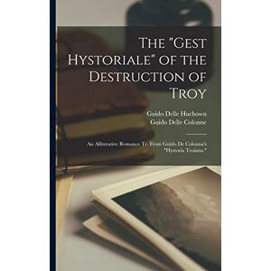 Colonne, Guido Delle The "Gest Hystoriale" of the Destruction of Troy: An Alliterative Romance Tr. From Guido De Colonna's "Hystoria Troiana. Colonne, Guido Delle The "Gest Hystoriale" of the Destruction of Troy: An Alliterative Romance Tr. From Guido De Colonna's "Hystoria Troiana.