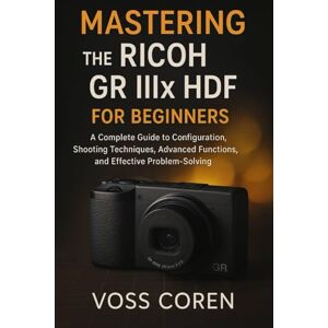 Voss Mastering the Ricoh GR IIIx HDF for Beginners: A Complete Guide to Configuration, Shooting Techniques, Advanced Functions, and Effective Problem-Solving Voss Mastering the Ricoh GR IIIx HDF for Beginners: A Complete Guide to Configuration, Shooting Techniques, Advanced Functions, and Effective Problem-Solving
