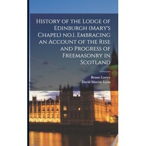 Loewy, Benno History of the Lodge of Edinburgh (Mary's Chapel) no.1. Embracing an Account of the Rise and Progress of Freemasonry in Scotland Loewy, Benno History of the Lodge of Edinburgh (Mary's Chapel) no.1. Embracing an Account of the Rise and Progress of Freemasonry in Scotland