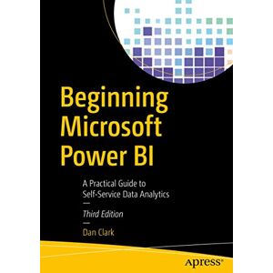 Clark, Dan Beginning Microsoft Power BI: A Practical Guide to Self-Service Data Analytics Clark, Dan Beginning Microsoft Power BI: A Practical Guide to Self-Service Data Analytics