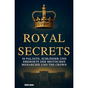 Kaiser Royal Secrets: 50 Paläste, Schlösser und Drehorte der britischen Monarchie und "The Crown Kaiser Royal Secrets: 50 Paläste, Schlösser und Drehorte der britischen Monarchie und "The Crown