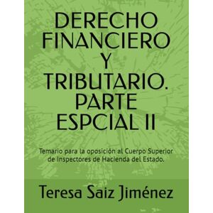 Saiz Jiménez, Teresa DERECHO FINANCIERO Y TRIBUTARIO. PARTE ESPCIAL II: Temario para la oposición al Cuerpo Superior de Inspectores de Hacienda del Estado. Saiz Jiménez, Teresa DERECHO FINANCIERO Y TRIBUTARIO. PARTE ESPCIAL II: Temario para la oposición al Cuerpo Superior de Inspectores de Hacienda del Estado.