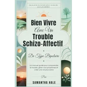 Hale, Samantha Bien Vivre Avec Un Trouble Schizo-Affectif De Type Bipolaire: Un manuel guidé pour comprendre le trouble, gérer vos symptômes et créer une vie plus saine Hale, Samantha Bien Vivre Avec Un Trouble Schizo-Affectif De Type Bipolaire: Un manuel guidé pour comprendre le trouble, gérer vos symptômes et créer une vie plus saine