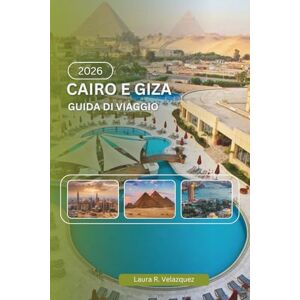 Velazquez, Laura R. CAIRO E GIZA GUIDA DI VIAGGIO 2026: Una risorsa pratica che copre storia, piramidi, musei, sistemi di trasporto, cultura locale, mappe e pianificazione di viaggi Velazquez, Laura R. CAIRO E GIZA GUIDA DI VIAGGIO 2026: Una risorsa pratica che copre storia, piramidi, musei, sistemi di trasporto, cultura locale, mappe e pianificazione di viaggi