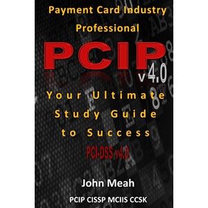 Meah, John Payment Card Industry Professional (PCIP) v4.0: Your Ultimate Study Guide to Success Meah, John Payment Card Industry Professional (PCIP) v4.0: Your Ultimate Study Guide to Success