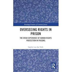 van der Valk, Sophie Overseeing Rights in Prison: The Irish Experience of Human Rights Protection in Prisons (Routledge Frontiers of Criminal Justice) van der Valk, Sophie Overseeing Rights in Prison: The Irish Experience of Human Rights Protection in Prisons (Routledge Frontiers of Criminal Justice)