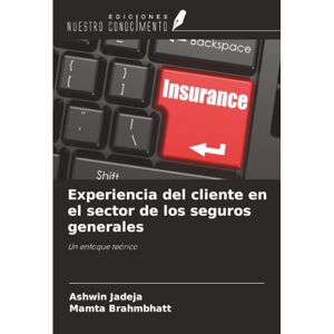 Jadeja, Ashwin Experiencia del cliente en el sector de los seguros generales: Un enfoque teórico Jadeja, Ashwin Experiencia del cliente en el sector de los seguros generales: Un enfoque teórico