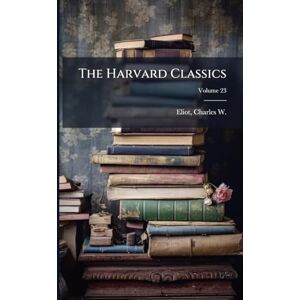 Eliot, Charles W 1834-1926 The Harvard Classics Eliot, Charles W 1834-1926 The Harvard Classics