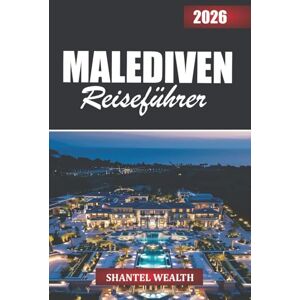 Wealth, Shantel MALEDIVEN REISEFÜHRER 2026: Entdecken Sie die Malediven durch ihre Inseln, Menschen und zeitlose Schönheit des Ozeans Wealth, Shantel MALEDIVEN REISEFÜHRER 2026: Entdecken Sie die Malediven durch ihre Inseln, Menschen und zeitlose Schönheit des Ozeans