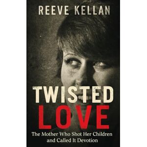Kellan, Reeve Twisted Love: The Mother Who Shot Her Children and Called It Devotion (A True Crime Novel) Kellan, Reeve Twisted Love: The Mother Who Shot Her Children and Called It Devotion (A True Crime Novel)