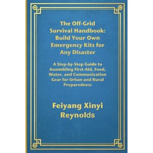Reynolds, Feiyang Xinyi The Off-Grid Survival Handbook: Build Your Own Emergency Kits for Any Disaster: A Step-by-Step Guide to Assembling First-Aid, Food, Water, and Communication Gear for Urban and Rural Preparedness Reynolds, Feiyang Xinyi The Off-Grid Survival Handbook: Build Your Own Emergency Kits for Any Disaster: A Step-by-Step Guide to Assembling First-Aid, Food, Water, and Communication Gear for Urban and Rural Preparedness