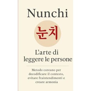 Baek, Seon-woo Nunchi 눈치: L’arte di leggere le persone. Metodo coreano per decodificare il contesto, evitare fraintendimenti e creare armonia (Psicologia coreana moderna) Baek, Seon-woo Nunchi 눈치: L’arte di leggere le persone. Metodo coreano per decodificare il contesto, evitare fraintendimenti e creare armonia (Psicologia coreana moderna)